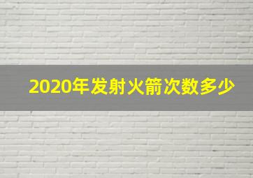 2020年发射火箭次数多少