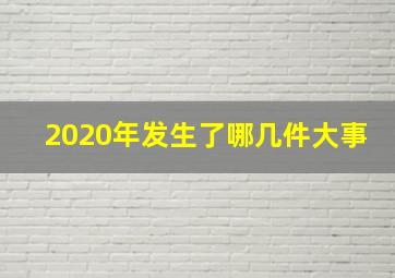 2020年发生了哪几件大事