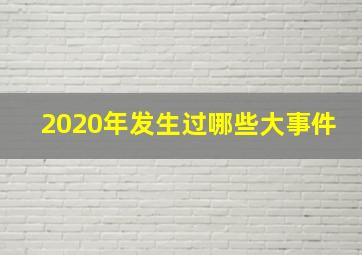 2020年发生过哪些大事件