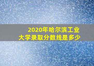 2020年哈尔滨工业大学录取分数线是多少