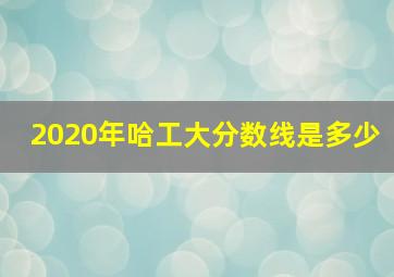 2020年哈工大分数线是多少