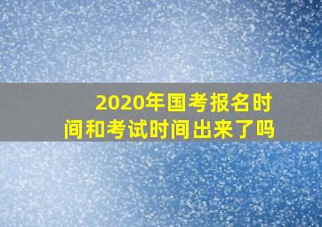 2020年国考报名时间和考试时间出来了吗