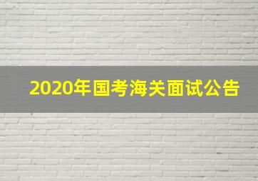 2020年国考海关面试公告