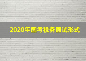 2020年国考税务面试形式