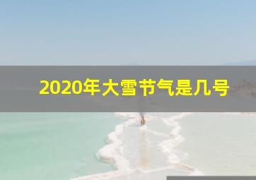 2020年大雪节气是几号