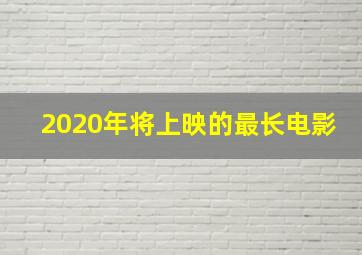 2020年将上映的最长电影