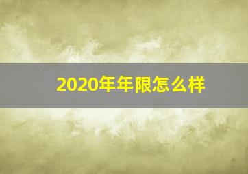 2020年年限怎么样