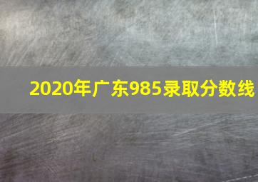 2020年广东985录取分数线