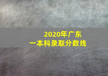 2020年广东一本科录取分数线