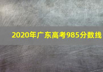 2020年广东高考985分数线