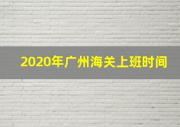 2020年广州海关上班时间