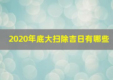 2020年底大扫除吉日有哪些