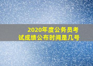 2020年度公务员考试成绩公布时间是几号