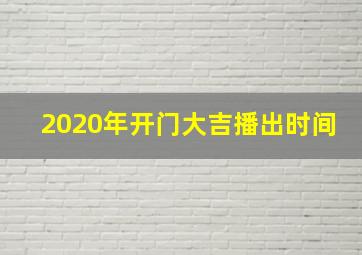 2020年开门大吉播出时间