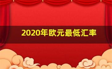 2020年欧元最低汇率