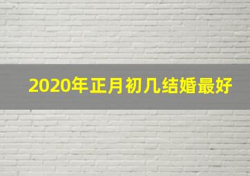 2020年正月初几结婚最好