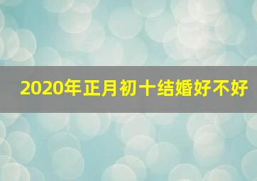 2020年正月初十结婚好不好