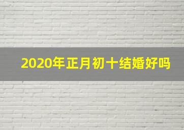 2020年正月初十结婚好吗