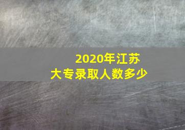 2020年江苏大专录取人数多少