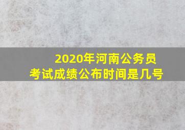 2020年河南公务员考试成绩公布时间是几号