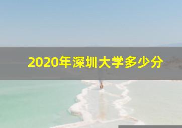 2020年深圳大学多少分