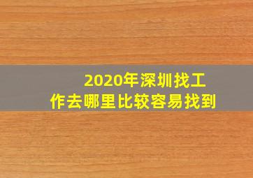 2020年深圳找工作去哪里比较容易找到