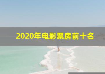 2020年电影票房前十名