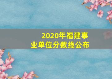 2020年福建事业单位分数线公布