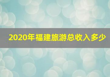 2020年福建旅游总收入多少