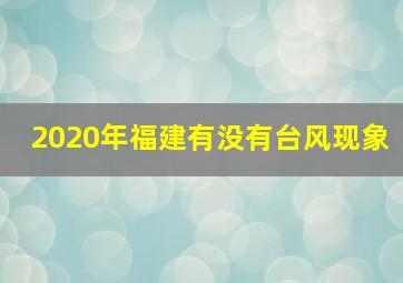 2020年福建有没有台风现象