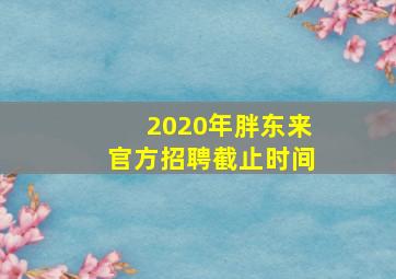 2020年胖东来官方招聘截止时间