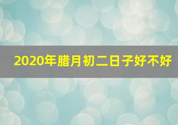 2020年腊月初二日子好不好