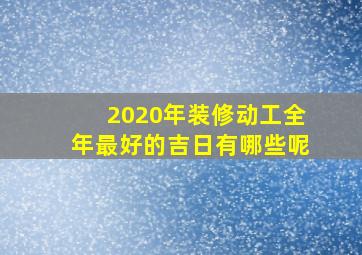 2020年装修动工全年最好的吉日有哪些呢