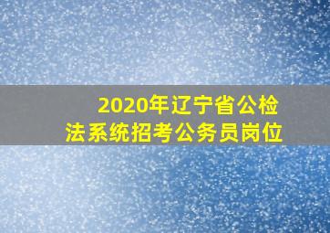 2020年辽宁省公检法系统招考公务员岗位