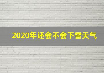 2020年还会不会下雪天气