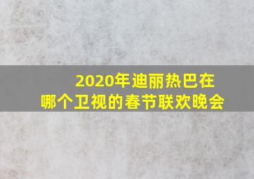 2020年迪丽热巴在哪个卫视的春节联欢晚会