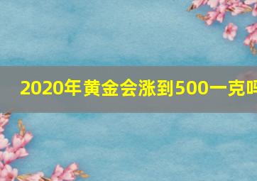 2020年黄金会涨到500一克吗