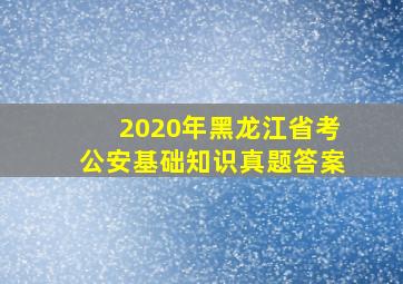 2020年黑龙江省考公安基础知识真题答案