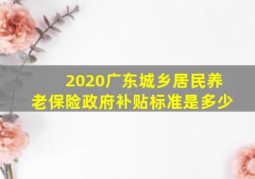 2020广东城乡居民养老保险政府补贴标准是多少