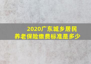 2020广东城乡居民养老保险缴费标准是多少