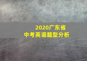 2020广东省中考英语题型分析