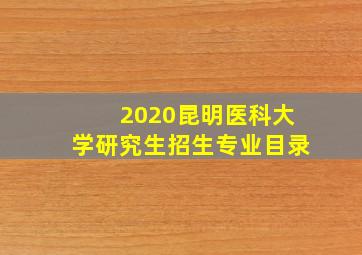 2020昆明医科大学研究生招生专业目录