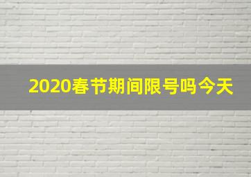 2020春节期间限号吗今天