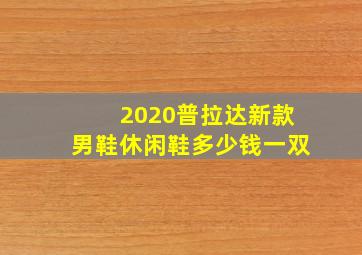 2020普拉达新款男鞋休闲鞋多少钱一双