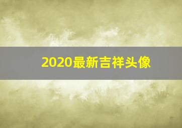 2020最新吉祥头像