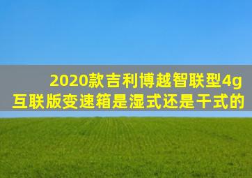 2020款吉利博越智联型4g互联版变速箱是湿式还是干式的