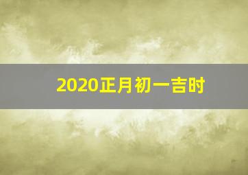 2020正月初一吉时