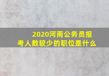 2020河南公务员报考人数较少的职位是什么