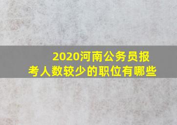 2020河南公务员报考人数较少的职位有哪些