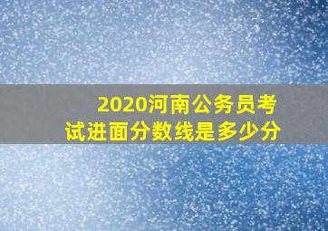 2020河南公务员考试进面分数线是多少分